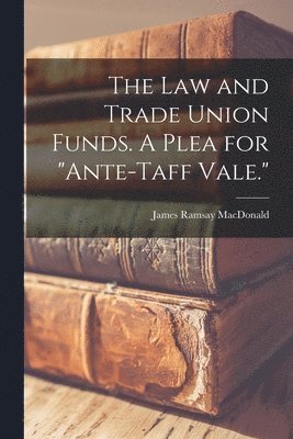 bokomslag Law and Trade Union Funds. A Plea for "ante-Taff Vale."