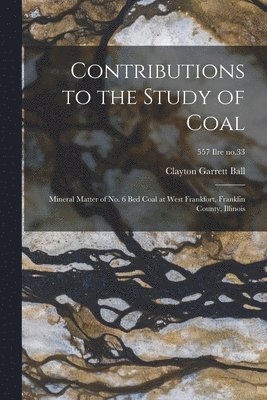 Contributions to the Study of Coal; Mineral Matter of No. 6 Bed Coal at West Frankfort, Franklin County, Illinois; 557 Ilre no.33 1