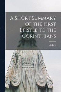 bokomslag A Short Summary of the First Epistle to the Corinthians [microform]