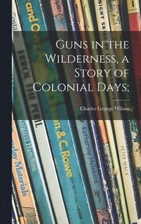 bokomslag Guns in the Wilderness, a Story of Colonial Days;