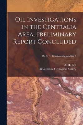 bokomslag Oil Investigations in the Centralia Area, Preliminary Report Concluded; ISGS IL Petroleum Series No. 5