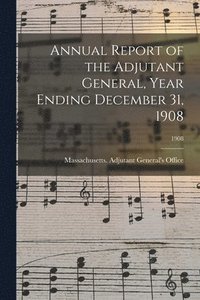 bokomslag Annual Report of the Adjutant General, Year Ending December 31, 1908; 1908