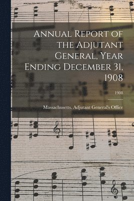 Annual Report of the Adjutant General, Year Ending December 31, 1908; 1908 1