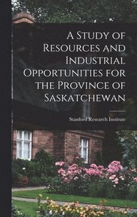 bokomslag A Study of Resources and Industrial Opportunities for the Province of Saskatchewan