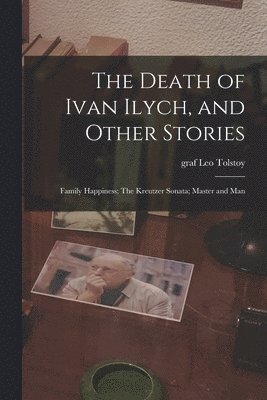 bokomslag The Death of Ivan Ilych, and Other Stories: Family Happiness; The Kreutzer Sonata; Master and Man