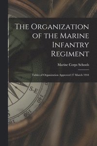 bokomslag The Organization of the Marine Infantry Regiment: Tables of Organization Approved 27 March 1944