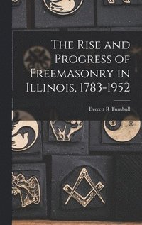 bokomslag The Rise and Progress of Freemasonry in Illinois, 1783-1952