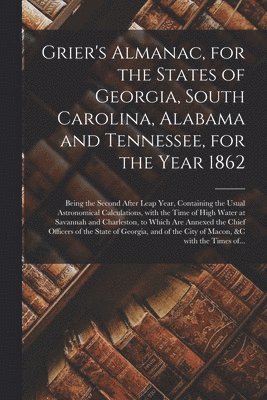 Grier's Almanac, for the States of Georgia, South Carolina, Alabama and Tennessee, for the Year 1862 1