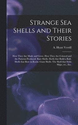 bokomslag Strange Sea Shells and Their Stories: How They Are Made and Grow. How They Are Colored and the Patterns Produced. Rare Shells. Shells That Build a Raf