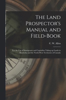 C. W. (Charles William) B. Allen - Land Prospector's Manual and Field-book [microform], Häftad