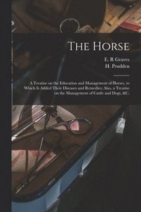 bokomslag The Horse [microform]: a Treatise on the Education and Management of Horses, to Which is Added Their Diseases and Remedies; Also, a Treatise