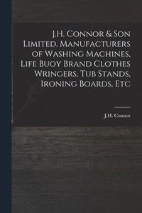 bokomslag J.H. Connor & Son Limited. Manufacturers of Washing Machines, Life Buoy Brand Clothes Wringers, Tub Stands, Ironing Boards, Etc