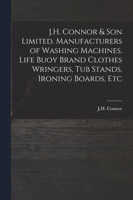 bokomslag J.H. Connor & Son Limited. Manufacturers of Washing Machines, Life Buoy Brand Clothes Wringers, Tub Stands, Ironing Boards, Etc