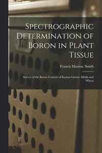 bokomslag Spectrographic Determination of Boron in Plant Tissue: Survey of the Boron Content of Kansas Grown Alfalfa and Wheat