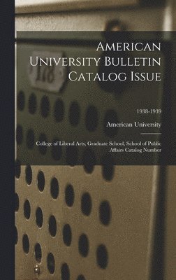 bokomslag American University Bulletin Catalog Issue: College of Liberal Arts, Graduate School, School of Public Affairs Catalog Number; 1938-1939