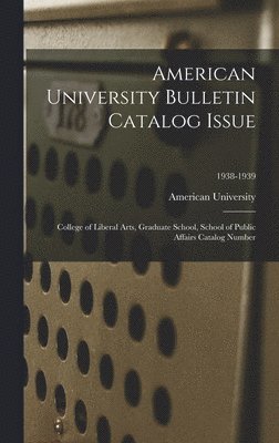 American University Bulletin Catalog Issue: College of Liberal Arts, Graduate School, School of Public Affairs Catalog Number; 1938-1939 1