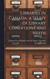 bokomslag Libraries in Canada, a Study of Library Conditions and Needs