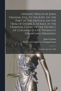 bokomslag Opening Speech of John Graham, Esq., to the Jury, on the Part of the Defence, on the Trial of Daniel E. Sickles, in the Criminal Court of the District of Columbia, Judge Thomas H. Crawford, Presiding