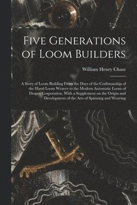 bokomslag Five Generations of Loom Builders; a Story of Loom Building From the Days of the Craftmanship of the Hand Loom Weaver to the Modern Automatic Loom of Draper Corporation. With a Supplement on the Or...