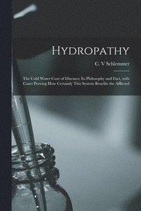 bokomslag Hydropathy; the Cold Water Cure of Diseases; Its Philosophy and Fact, With Cases Proving How Certainly This System Benefits the Afflicted