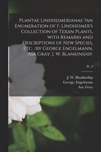 bokomslag Plantae Lindheimerianae ?an Enumeration of F. Lindheimer's Collection of Texan Plants, With Remarks and Descriptions of New Species, Etc. /by George Engelmann, Asa Gray, J. W. Blankinship.; pt. 3