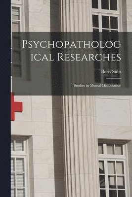 Psychopathological Researches; Studies in Mental Dissociation 1