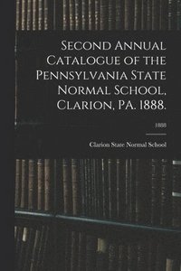 bokomslag Second Annual Catalogue of the Pennsylvania State Normal School, Clarion, PA. 1888.; 1888