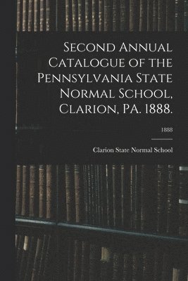 bokomslag Second Annual Catalogue of the Pennsylvania State Normal School, Clarion, PA. 1888.; 1888