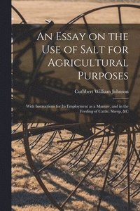 bokomslag An Essay on the Use of Salt for Agricultural Purposes; With Instructions for Its Employment as a Manure, and in the Feeding of Cattle, Sheep, &c