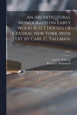 Carl C. (Carl Cornwell) B. Tallman, Russell F. (Russell Fenimo Whitehead - Architectural Monograph on Early Wood Built Houses of Central New York, with Text by Carl C. Tallman;; No.4, Häftad