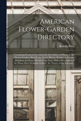 Robert 1805-1880 Buist - American Flower-garden Directory; Containing Practical Directions for the Culture of Plants, in the Flower-garden, Hot-house, Green-house, Rooms, or Parlour Windows, for Every Month in the Year. With a Description of the Plants Most Desirable in Each, ..., Häftad