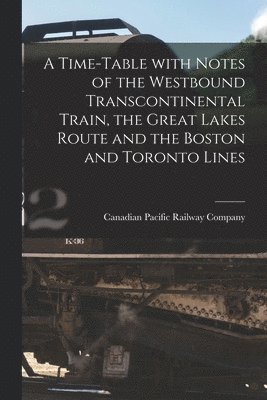 A Time-table With Notes of the Westbound Transcontinental Train, the Great Lakes Route and the Boston and Toronto Lines [microform] 1