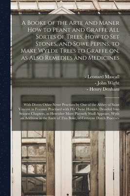 bokomslag A Booke of the Arte and Maner How to Plant and Graffe All Sortes of Trees, How to Set Stones, and Sowe Pepins, to Make Wylde Trees to Graffe on, as Also Remedies and Medicines