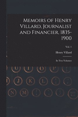 Memoirs of Henry Villard, Journalist and Financier, 1835-1900