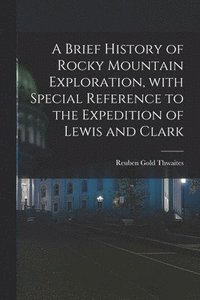 bokomslag A Brief History of Rocky Mountain Exploration, With Special Reference to the Expedition of Lewis and Clark