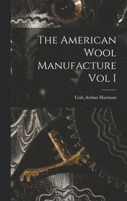 The American Wool Manufacture Vol I 1