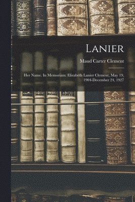 bokomslag Lanier; Her Name. In Memoriam: Elizabeth Lanier Clement, May 19, 1904-December 24, 1927