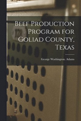 George Washington Adams - Beef Production Program for Goliad County, Texas, Häftad