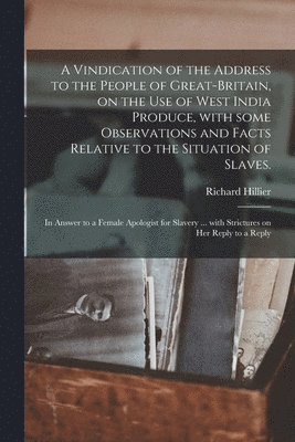 Richard Hillier - Vindication of the Address to the People of Great-Britain, on the Use of West India Produce, With Some Observations and Facts Relative to the Situation of Slaves., Häftad