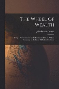 bokomslag The Wheel of Wealth [microform]; Being a Reconstruction of the Science and Art of Political Economy on the Lines of Modern Evolution