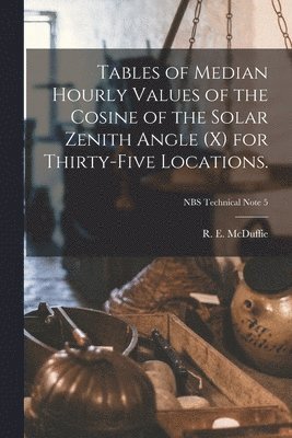 Tables of Median Hourly Values of the Cosine of the Solar Zenith Angle (x) for Thirty-five Locations.; NBS Technical Note 5 1