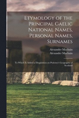 Alexander Macbain, Alexander 1855-1907 Macbain, Alexander  Etymol Macbain - Surn Etymology of the Principal Gaelic National Names, Personal Names, Häftad