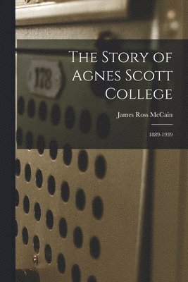 The Story of Agnes Scott College: 1889-1939 1
