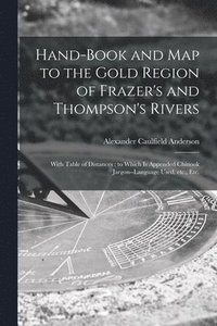 bokomslag Hand-book and Map to the Gold Region of Frazer's and Thompson's Rivers [microform]