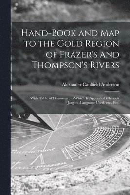 Hand-book and Map to the Gold Region of Frazer's and Thompson's Rivers [microform] 1