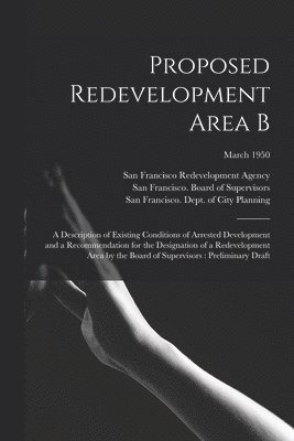 Proposed Redevelopment Area B: a Description of Existing Conditions of Arrested Development and a Recommendation for the Designation of a Redevelopme 1