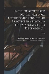 bokomslag Names of Registered Nurses Holding Certificates Permitting Practice in Montana From January 1 ... to December 31 ..; 1946