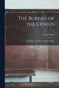 bokomslag The Bureau of the Census: Its History, Activities, and Organization; 53