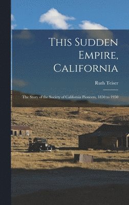 This Sudden Empire, California; the Story of the Society of California Pioneers, 1850 to 1950 1