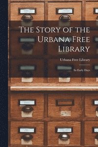 bokomslag The Story of the Urbana Free Library: Its Early Days